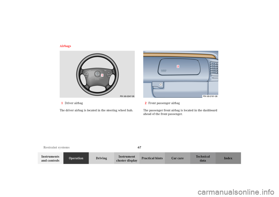 MERCEDES-BENZ CLK430 CABRIOLET 2002 A208 Repair Manual 67 Restraint systems
Technical
data Instruments
and controlsOperationDrivingInstrument
cluster displayPractical hints Car care Index Airbags
1Driver airbag
The driver airbag is located in the steeri MERCEDES-BENZ CLK430 CABRIOLET 2002 A208 Repair Manual 67 Restraint systems
Technical
data Instruments
and controlsOperationDrivingInstrument
cluster displayPractical hints Car care Index Airbags
1Driver airbag
The driver airbag is located in the steeri