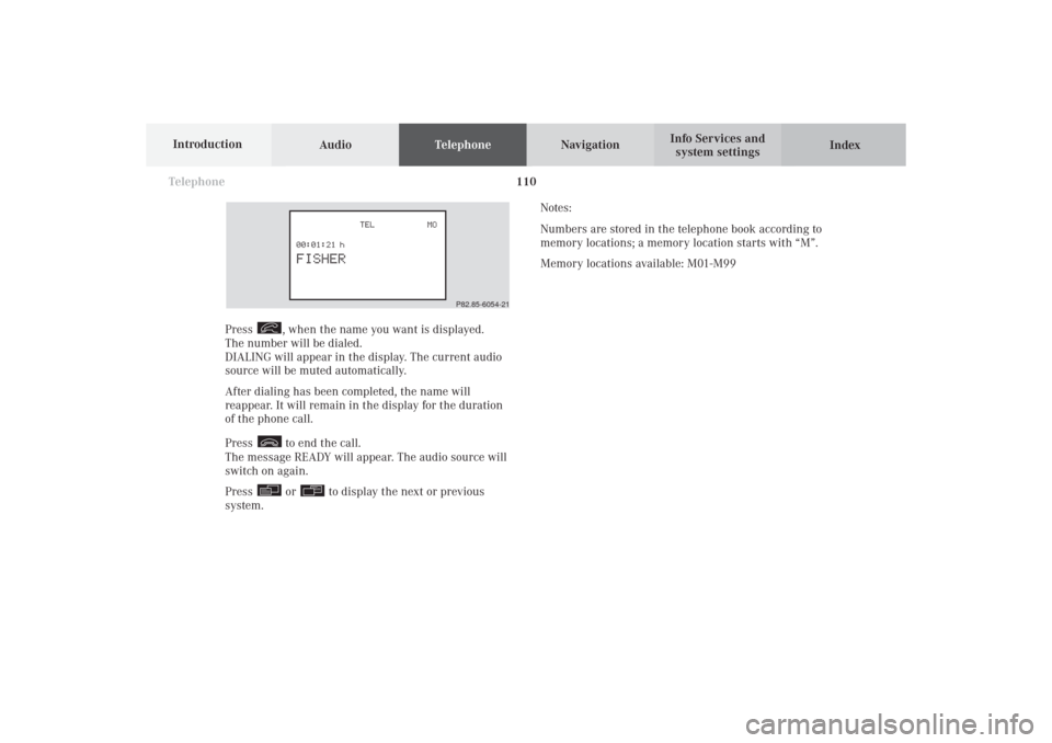 MERCEDES-BENZ CL-Class 2002 C215 Comand Manual 110 Telephone
AudioTelephoneNavigation
Index Info Services and
system settings Introduction
Press
, when the name you want is displayed.
The number will be dialed.
DIALING will appear in the display. MERCEDES-BENZ CL-Class 2002 C215 Comand Manual 110 Telephone
AudioTelephoneNavigation
Index Info Services and
system settings Introduction
Press
, when the name you want is displayed.
The number will be dialed.
DIALING will appear in the display.