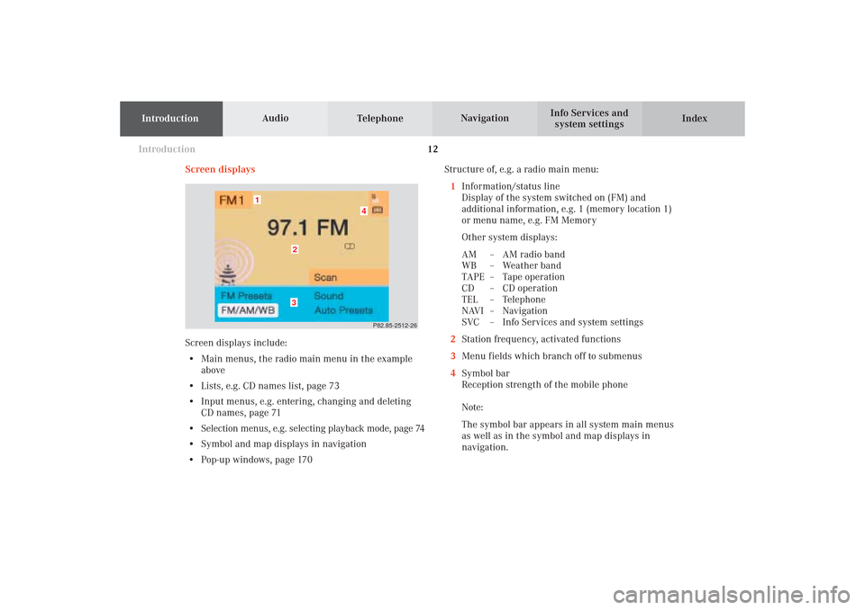 MERCEDES-BENZ CL-Class 2002 C215 Comand Manual IntroductionIntroductionTelephoneNavigation
Index AudioInfo Services and
system settings
12
Screen displaysStructure of, e.g. a radio main menu:
1Information/status line
Display of the system switched MERCEDES-BENZ CL-Class 2002 C215 Comand Manual IntroductionIntroductionTelephoneNavigation
Index AudioInfo Services and
system settings
12
Screen displaysStructure of, e.g. a radio main menu:
1Information/status line
Display of the system switched