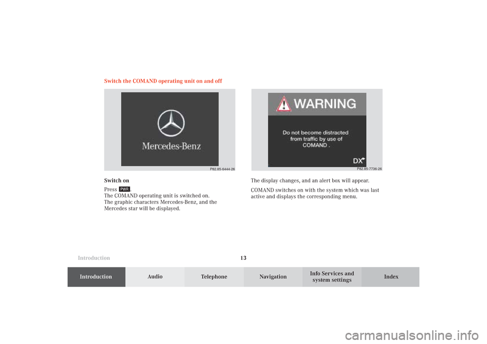 MERCEDES-BENZ CL-Class 2002 C215 Comand Manual Introduction
AudioIntroduction
Telephone Navigation Index AudioInfo Services and
system settings 13 Switch the COMAND operating unit on and off
Switch on
Press
.
The COMAND operating unit is switched MERCEDES-BENZ CL-Class 2002 C215 Comand Manual Introduction
AudioIntroduction
Telephone Navigation Index AudioInfo Services and
system settings 13 Switch the COMAND operating unit on and off
Switch on
Press
.
The COMAND operating unit is switched