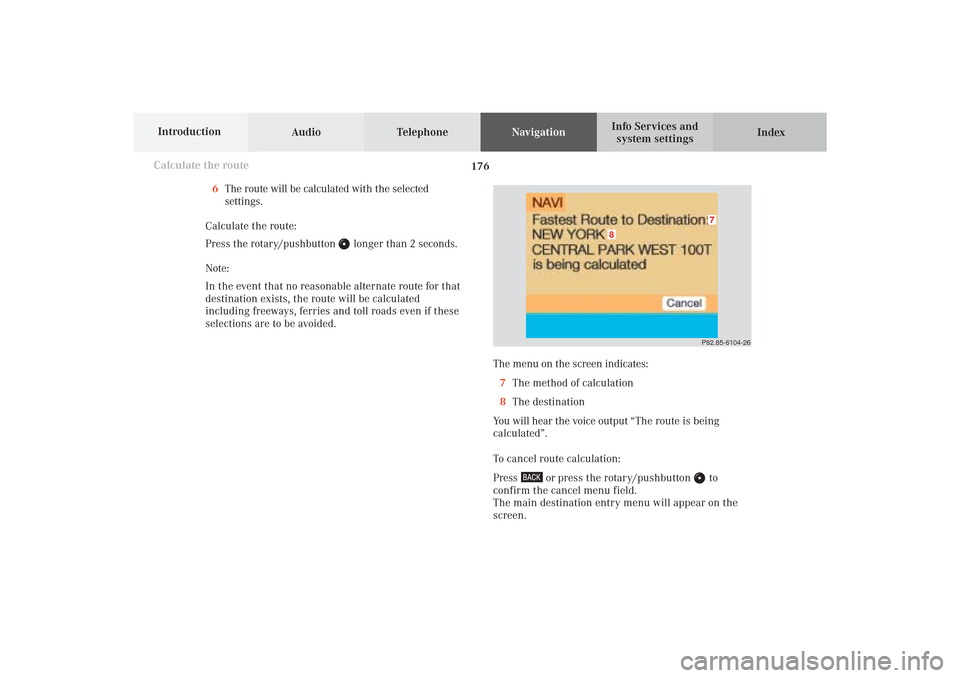 MERCEDES-BENZ CL-Class 2002 C215 Comand Manual 176
Destination input
Audio TelephoneNavigation
Index Info Services and
system settings Introduction
Calculate the route
The menu on the screen indicates:
7The method of calculation
8The destination
Y