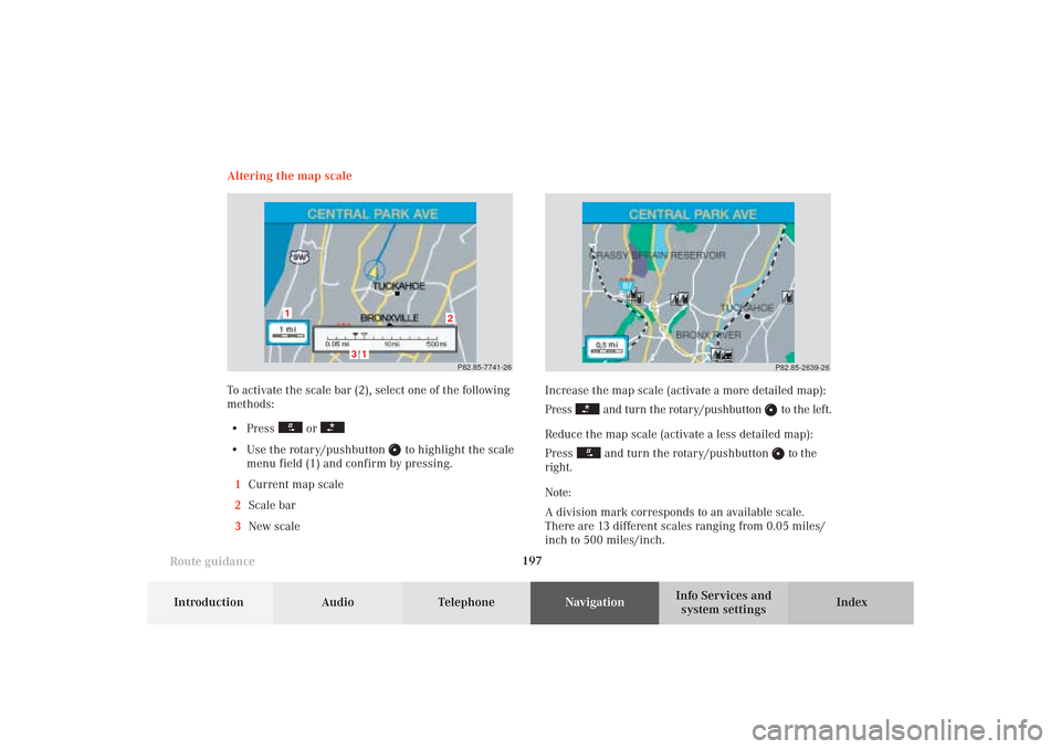 MERCEDES-BENZ CL-Class 2002 C215 Comand Manual 197
Route guidance
Introduction
Audio Telephone
Navigation
Index Info Services and
system settings Increase the map scale (activate a more detailed map):
Press
and turn the rotary/pushbutton
to th MERCEDES-BENZ CL-Class 2002 C215 Comand Manual 197
Route guidance
Introduction
Audio Telephone
Navigation
Index Info Services and
system settings Increase the map scale (activate a more detailed map):
Press
and turn the rotary/pushbutton
to th
