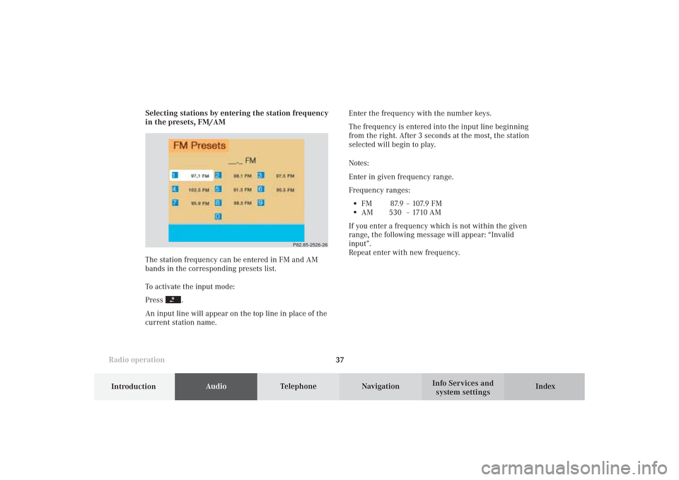 MERCEDES-BENZ CL-Class 2002 C215 Comand Manual Introduction
AudioTelephone
Navigation
Index Info Services and
system settings Radio operation
37Enter the frequency with the number keys.
The frequency is entered into the input line beginning
from t