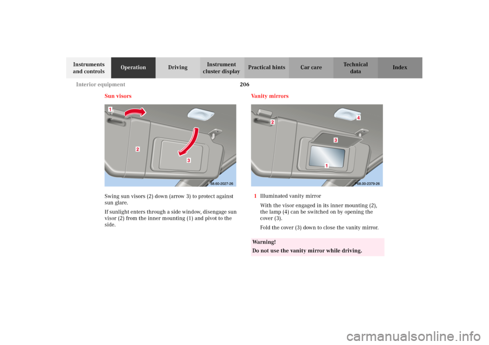 MERCEDES-BENZ C320 2002 W203 Owners Manual 206 Interior equipment
Te ch n i c a l
data Instruments
and controlsOperationDrivingInstrument
cluster displayPractical hints Car care Index
Sun visors
Swing sun visors (2) down (arrow 3) to protect MERCEDES-BENZ C320 2002 W203 Owners Manual 206 Interior equipment
Te ch n i c a l
data Instruments
and controlsOperationDrivingInstrument
cluster displayPractical hints Car care Index
Sun visors
Swing sun visors (2) down (arrow 3) to protect