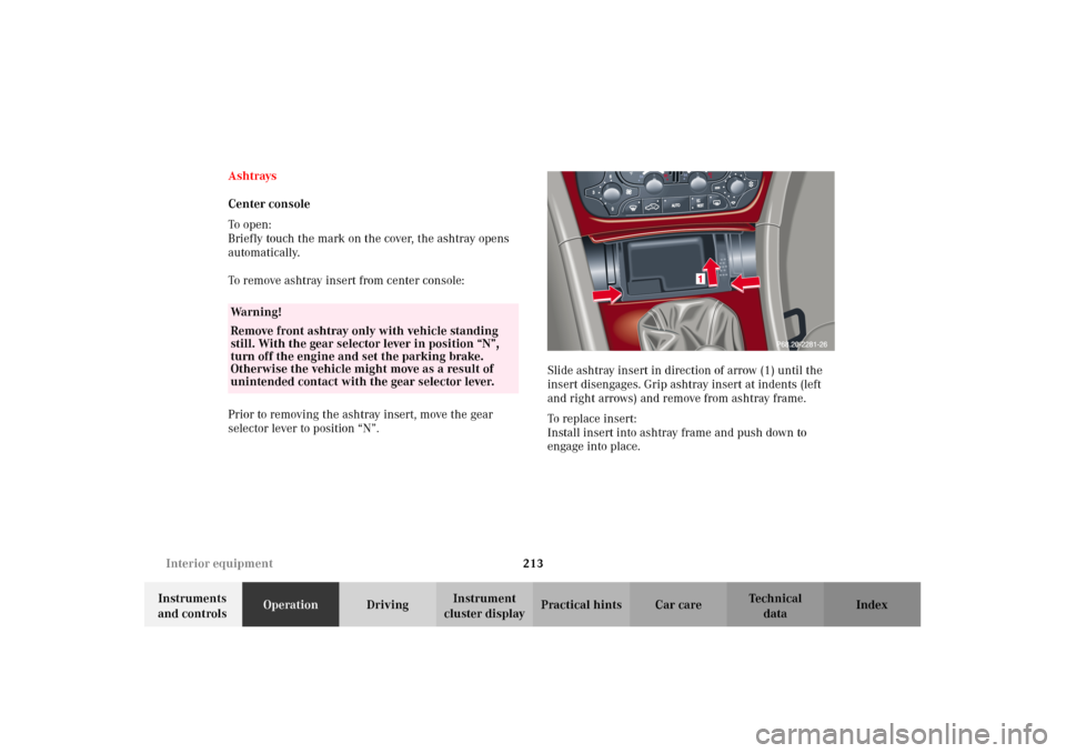 MERCEDES-BENZ C320 2002 W203 Owners Manual 213 Interior equipment
Te ch n i c a l
data Instruments 
and controlsOperationDrivingInstrument 
cluster displayPractical hints Car care Index Ashtrays
Center console
To o pen :
Briefly touch the mark
