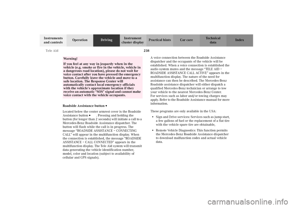 MERCEDES-BENZ C240 2002 W203 User Guide 238 Tele Aid
Te ch n i c a l
data Instruments 
and controlsOperationDrivingInstrument 
cluster displayPractical hints Car care Index
Roadside Assistance button 
Located below the center armrest cover