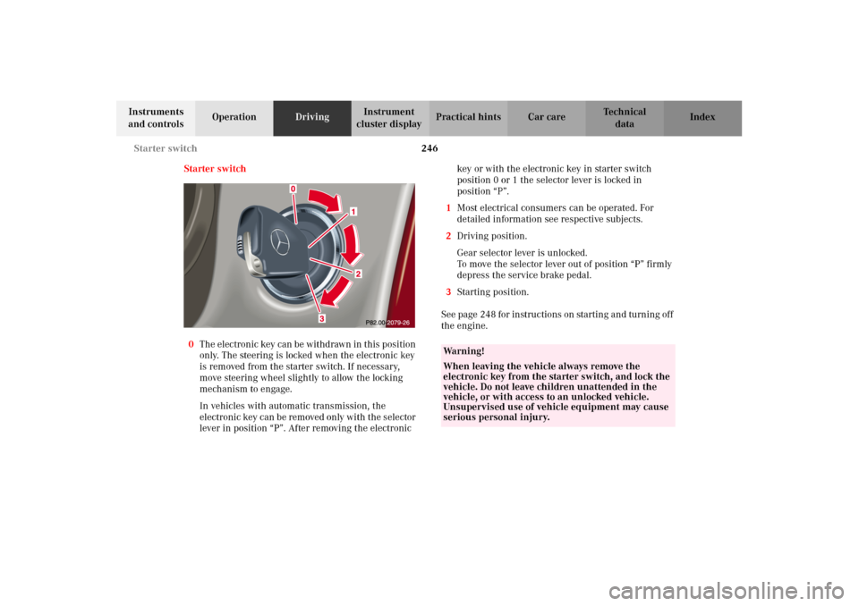 MERCEDES-BENZ C320 2002 W203 Owners Manual 246 Starter switch
Te ch n i c a l
data Instruments 
and controlsOperationDrivingInstrument 
cluster displayPractical hints Car care Index
Starter switch
0The electronic key can be withdrawn in this p