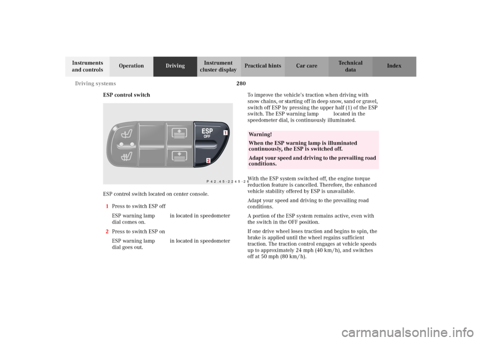 MERCEDES-BENZ C320 2002 W203 Owners Manual 280 Driving systems
Te ch n i c a l
data Instruments 
and controlsOperationDrivingInstrument 
cluster displayPractical hints Car care Index
ESP control switch
ESP control switch located on center cons