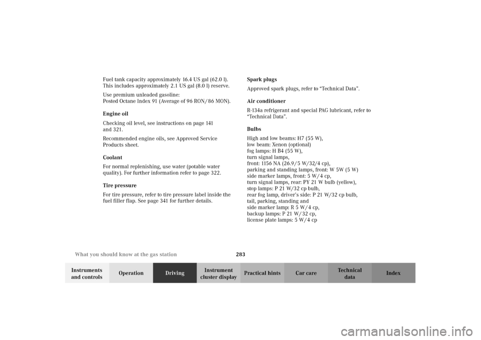 MERCEDES-BENZ C320 2002 W203 Owners Manual 283 What you should know at the gas station
Te ch n i c a l
data Instruments 
and controlsOperationDrivingInstrument 
cluster displayPractical hints Car care Index Fuel tank capacity approximately 16.