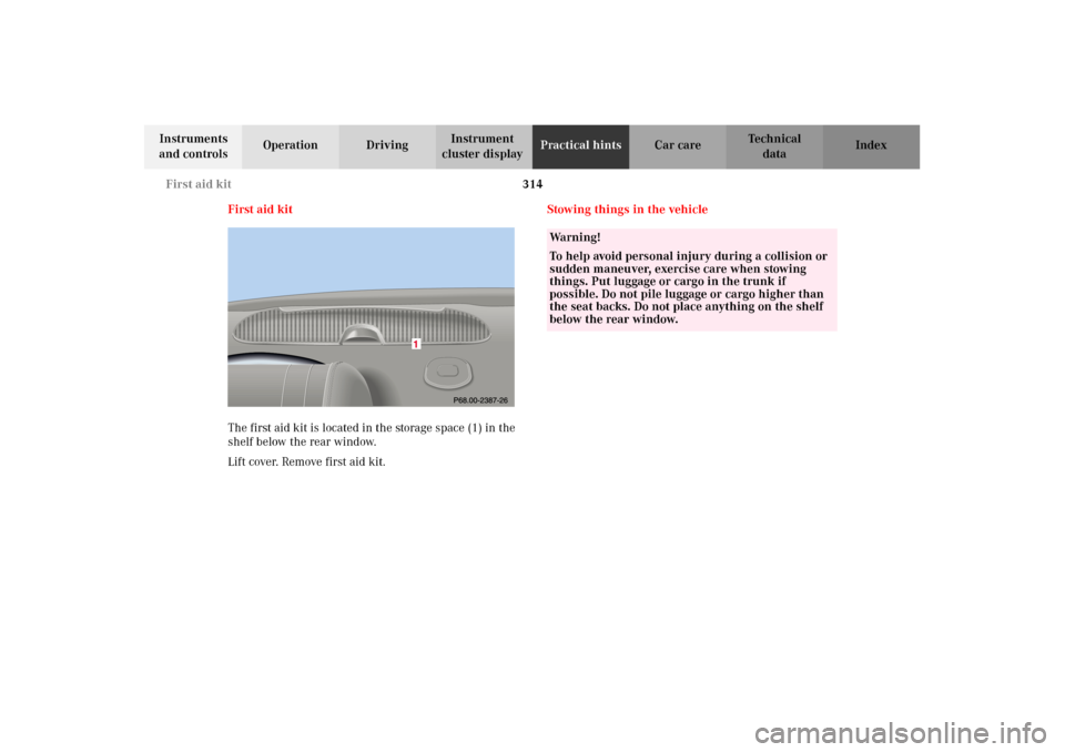 MERCEDES-BENZ C320 2002 W203 Owners Manual 314 First aid kit
Te ch n i c a l
data Instruments
and controlsOperation DrivingInstrument
cluster displayPractical hintsCar care Index
First aid kit
The first aid kit is located in the storage spac MERCEDES-BENZ C320 2002 W203 Owners Manual 314 First aid kit
Te ch n i c a l
data Instruments
and controlsOperation DrivingInstrument
cluster displayPractical hintsCar care Index
First aid kit
The first aid kit is located in the storage spac