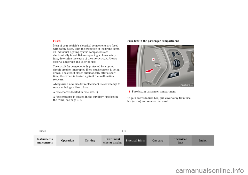 MERCEDES-BENZ C320 2002 W203 Owners Manual 315 Fuses
Te ch n i c a l
data Instruments 
and controlsOperation DrivingInstrument 
cluster displayPractical hintsCar care Index Fuses
Most of your vehicle’s electrical components are fused 
with s
