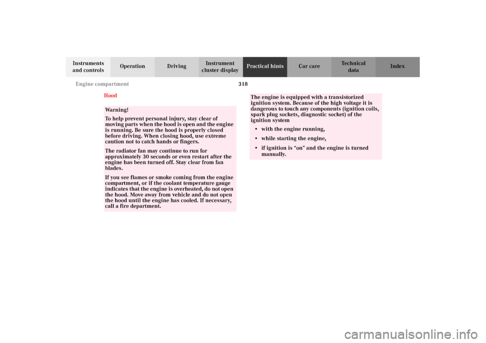MERCEDES-BENZ C240 2002 W203 Owners Manual 318 Engine compartment
Te ch n i c a l
data Instruments 
and controlsOperation DrivingInstrument 
cluster displayPractical hintsCar care Index
Hood
Wa r n i n g !
To help prevent personal injury, stay