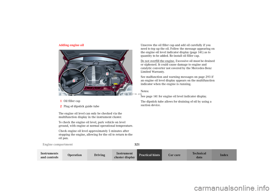 MERCEDES-BENZ C240 2002 W203 Owners Guide 321 Engine compartment
Te ch n i c a l
data Instruments 
and controlsOperation DrivingInstrument 
cluster displayPractical hintsCar care Index Adding engine oil
1Oil filler cap
2Plug of dipstick guide