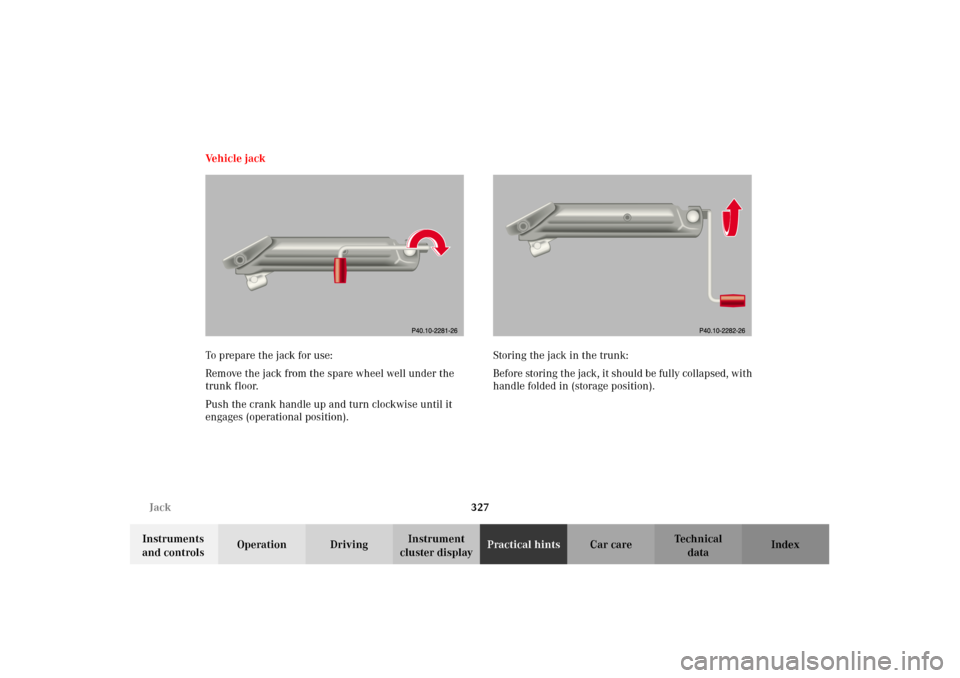 MERCEDES-BENZ C240 2002 W203 Owners Manual 327 Jack
Te ch n i c a l
data Instruments 
and controlsOperation DrivingInstrument 
cluster displayPractical hintsCar care Index Vehicle jack
To prepare the jack for use:
Remove the jack from the spar