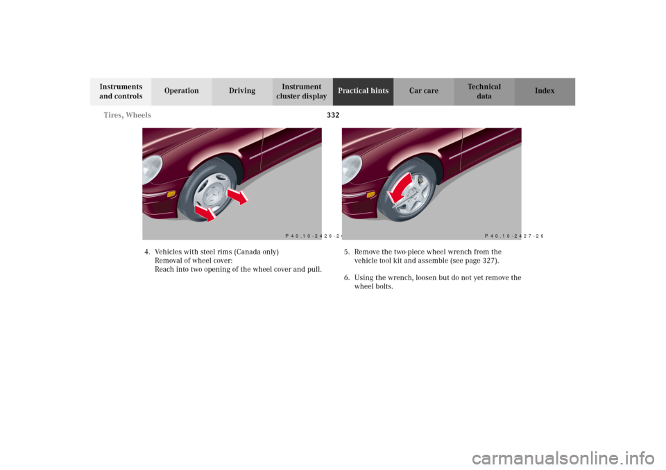 MERCEDES-BENZ C240 2002 W203 Owners Manual 332 Tires, Wheels
Te ch n i c a l
data Instruments 
and controlsOperation DrivingInstrument 
cluster displayPractical hintsCar care Index
4. Vehicles with steel rims (Canada only)
Removal of wheel cov