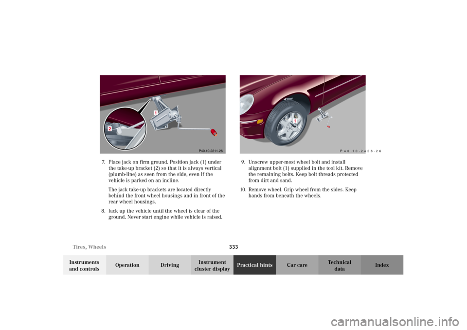 MERCEDES-BENZ C240 2002 W203 Owners Manual 333 Tires, Wheels
Te ch n i c a l
data Instruments 
and controlsOperation DrivingInstrument 
cluster displayPractical hintsCar care Index 7. Place jack on firm ground. Position jack (1) under 
the tak