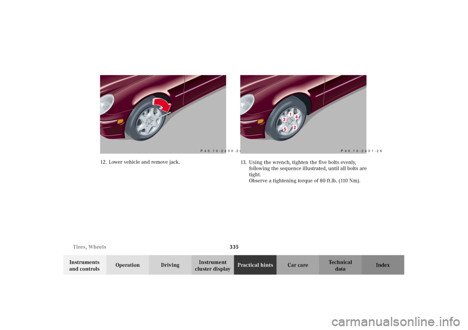 MERCEDES-BENZ C240 2002 W203 Owners Manual 335 Tires, Wheels
Te ch n i c a l
data Instruments 
and controlsOperation DrivingInstrument 
cluster displayPractical hintsCar care Index 12. Lower vehicle and remove jack.
13. Using the wrench, tight