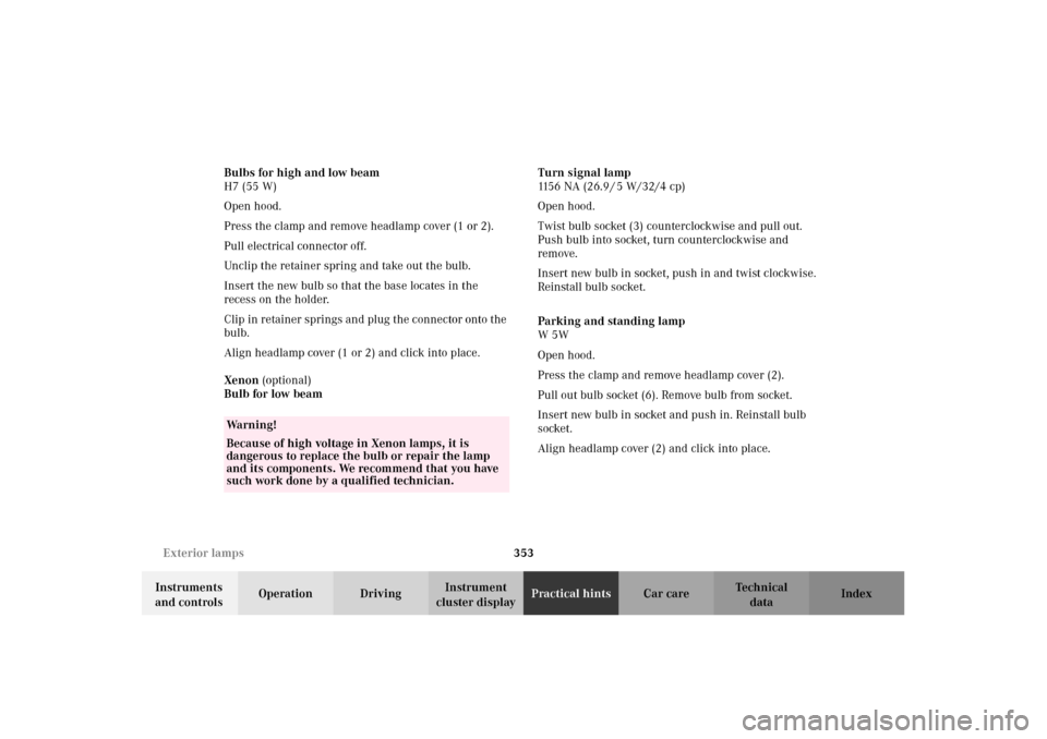 MERCEDES-BENZ C320 2002 W203 Owners Manual 353 Exterior lamps
Te ch n i c a l
data Instruments 
and controlsOperation DrivingInstrument 
cluster displayPractical hintsCar care Index Bulbs for high and low beam
H7 (55 W)
Open hood.
Press the cl