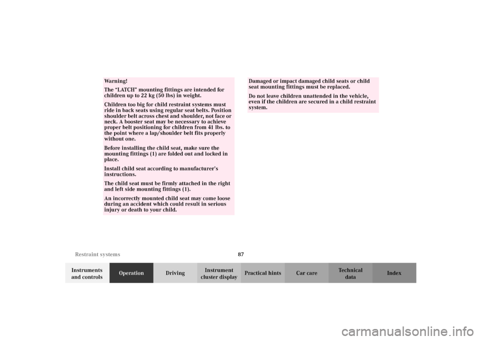 MERCEDES-BENZ C240 2002 W203 Owners Manual 87 Restraint systems
Te ch n i c a l
data Instruments 
and controlsOperationDrivingInstrument 
cluster displayPractical hints Car care Index
Wa r n i n g !
The “LATCH” mounting fittings are intend