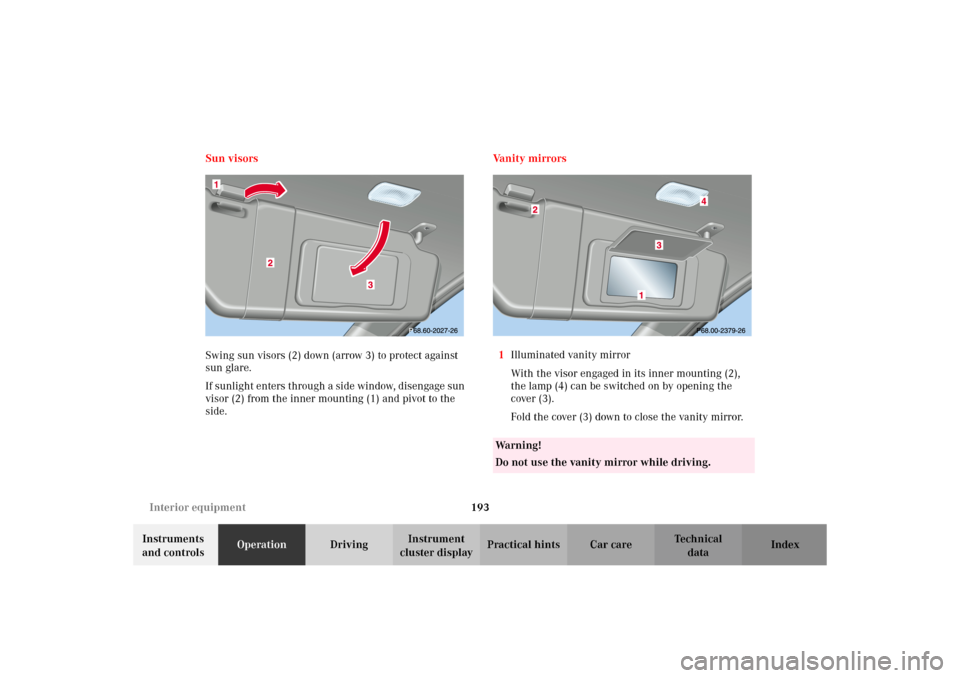 MERCEDES-BENZ C320 WAGON 2002 S203 Owners Manual 193 Interior equipment
Te ch n i c a l
data Instruments
and controlsOperationDrivingInstrument
cluster displayPractical hints Car care Index Sun visors
Swing sun visors (2) down (arrow 3) to protect MERCEDES-BENZ C320 WAGON 2002 S203 Owners Manual 193 Interior equipment
Te ch n i c a l
data Instruments
and controlsOperationDrivingInstrument
cluster displayPractical hints Car care Index Sun visors
Swing sun visors (2) down (arrow 3) to protect