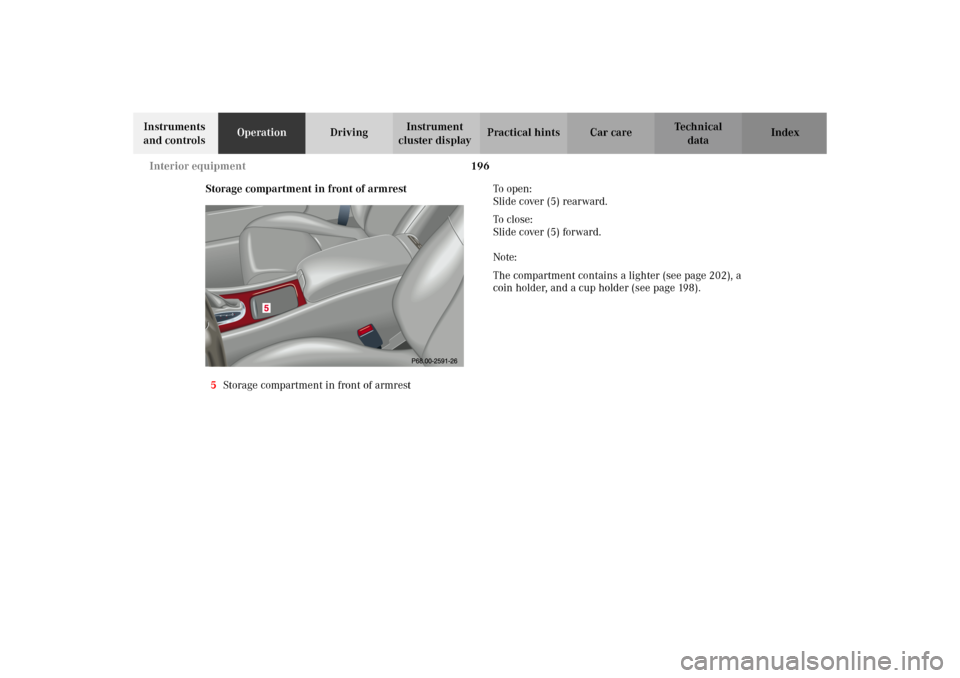 MERCEDES-BENZ C320 WAGON 2002 S203 Owners Manual 196 Interior equipment
Te ch n i c a l
data Instruments
and controlsOperationDrivingInstrument
cluster displayPractical hints Car care Index
Storage compartment in front of armrest
5Storage compartm MERCEDES-BENZ C320 WAGON 2002 S203 Owners Manual 196 Interior equipment
Te ch n i c a l
data Instruments
and controlsOperationDrivingInstrument
cluster displayPractical hints Car care Index
Storage compartment in front of armrest
5Storage compartm