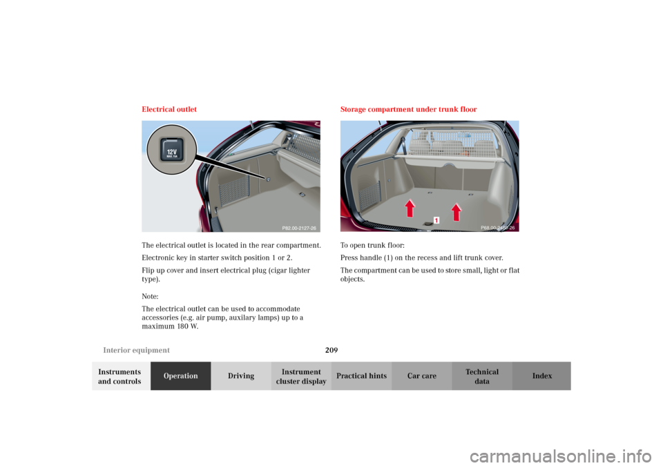 MERCEDES-BENZ C320 WAGON 2002 S203 Owners Manual 209 Interior equipment
Te ch n i c a l
data Instruments
and controlsOperationDrivingInstrument
cluster displayPractical hints Car care Index Electrical outlet
The electrical outlet is located in the MERCEDES-BENZ C320 WAGON 2002 S203 Owners Manual 209 Interior equipment
Te ch n i c a l
data Instruments
and controlsOperationDrivingInstrument
cluster displayPractical hints Car care Index Electrical outlet
The electrical outlet is located in the