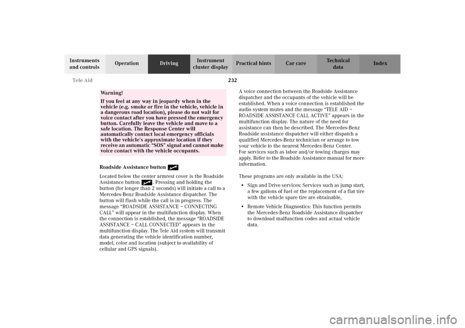 MERCEDES-BENZ C320 WAGON 2002 S203 Owners Manual 232 Tele Aid
Te ch n i c a l
data Instruments 
and controlsOperationDrivingInstrument 
cluster displayPractical hints Car care Index
Roadside Assistance button 
Located below the center armrest cover