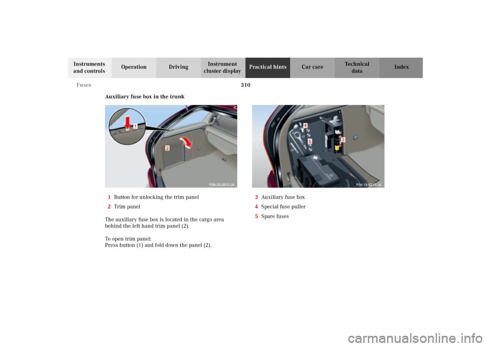 MERCEDES-BENZ C320 WAGON 2002 S203 Owners Manual 310 Fuses
Te ch n i c a l
data Instruments 
and controlsOperation DrivingInstrument 
cluster displayPractical hintsCar care Index
Auxiliary fuse box in the trunk
1Button for unlocking the trim panel
2