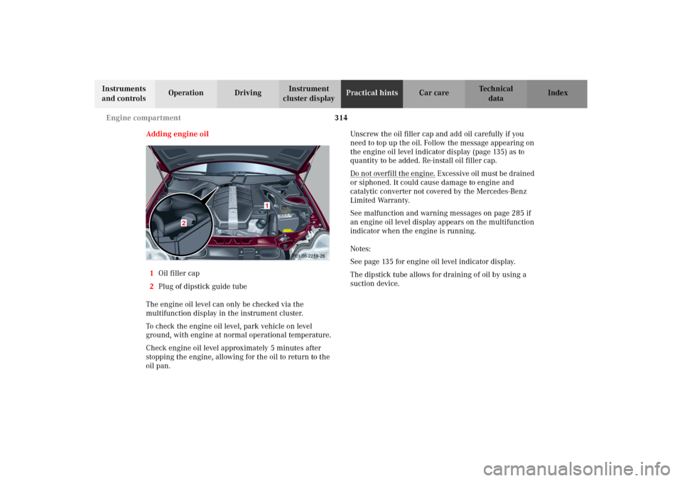 MERCEDES-BENZ C320 WAGON 2002 S203 Owners Manual 314 Engine compartment
Te ch n i c a l
data Instruments 
and controlsOperation DrivingInstrument 
cluster displayPractical hintsCar care Index
Adding engine oil
1Oil filler cap
2Plug of dipstick guide