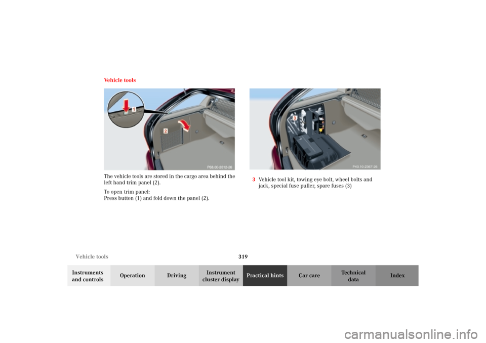 MERCEDES-BENZ C320 WAGON 2002 S203 Owners Manual 319 Vehicle tools
Te ch n i c a l
data Instruments
and controlsOperation DrivingInstrument
cluster displayPractical hintsCar care Index Vehicle tools
The vehicle tools are stored in the cargo area b MERCEDES-BENZ C320 WAGON 2002 S203 Owners Manual 319 Vehicle tools
Te ch n i c a l
data Instruments
and controlsOperation DrivingInstrument
cluster displayPractical hintsCar care Index Vehicle tools
The vehicle tools are stored in the cargo area b
