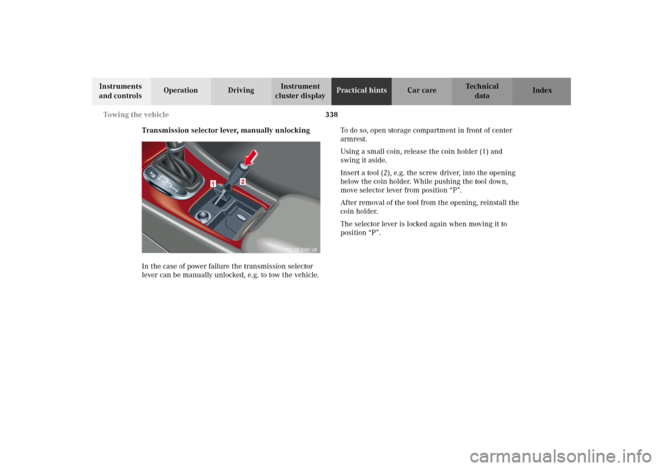 MERCEDES-BENZ C320 WAGON 2002 S203 Owners Manual 338 Towing the vehicle
Te ch n i c a l
data Instruments
and controlsOperation DrivingInstrument
cluster displayPractical hintsCar care Index
Transmission selector lever, manually unlocking
In the ca MERCEDES-BENZ C320 WAGON 2002 S203 Owners Manual 338 Towing the vehicle
Te ch n i c a l
data Instruments
and controlsOperation DrivingInstrument
cluster displayPractical hintsCar care Index
Transmission selector lever, manually unlocking
In the ca