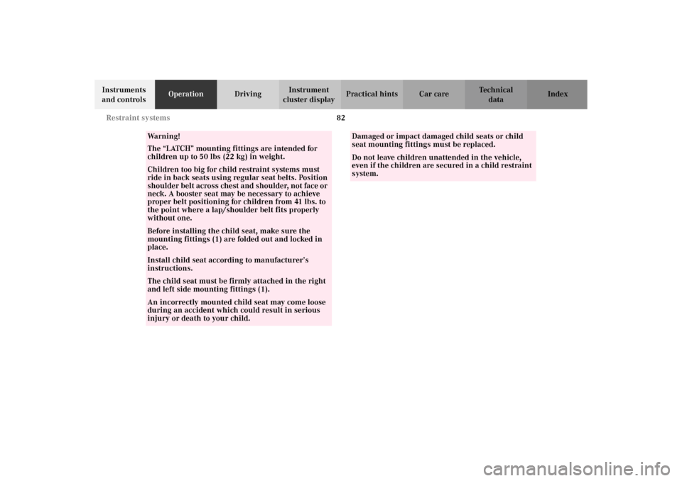 MERCEDES-BENZ C320 WAGON 2002 S203 Owners Manual 82 Restraint systems
Te ch n i c a l
data Instruments 
and controlsOperationDrivingInstrument 
cluster displayPractical hints Car care Index
Wa r n i n g !
The “LATCH” mounting fittings are intend