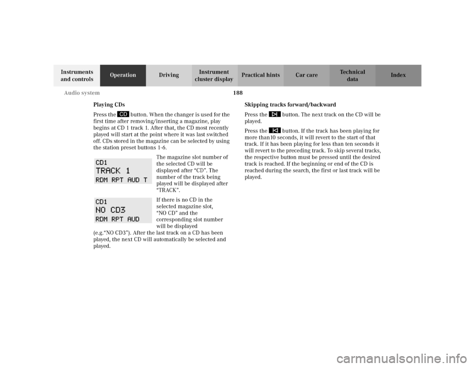 MERCEDES-BENZ C230 KOMPRESSOR COUPE 2002 CL203 Owners Manual 188 Audio system
Te ch n i c a l
data Instruments 
and controlsOperationDrivingInstrument 
cluster displayPractical hints Car care Index
Playing CDs
Press the   button. When the changer is used for th