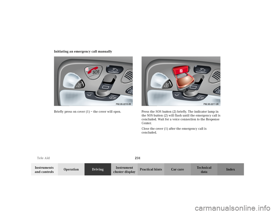 MERCEDES-BENZ C230 KOMPRESSOR COUPE 2002 CL203 Owners Manual 231 Tele Aid
Te ch n i c a l
data Instruments 
and controlsOperationDrivingInstrument 
cluster displayPractical hints Car care Index Initiating an emergency call manually
Briefly press on cover (1) 