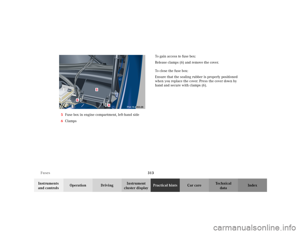 MERCEDES-BENZ C230 KOMPRESSOR COUPE 2002 CL203 Owners Manual 313 Fuses
Te ch n i c a l
data Instruments 
and controlsOperation DrivingInstrument 
cluster displayPractical hintsCar care Index 5Fuse box in engine compartment, left-hand side
6ClampsTo gain access 