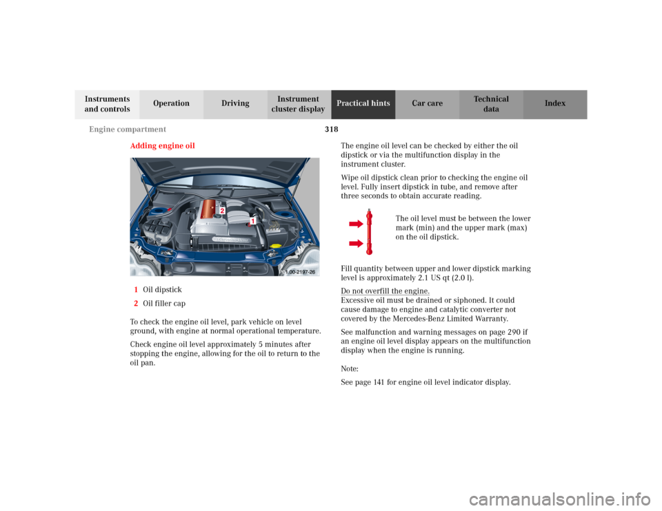 MERCEDES-BENZ C230 KOMPRESSOR COUPE 2002 CL203 Workshop Manual 318 Engine compartment
Te ch n i c a l
data Instruments 
and controlsOperation DrivingInstrument 
cluster displayPractical hintsCar care Index
Adding engine oil
1Oil dipstick 
2Oil filler cap
To check