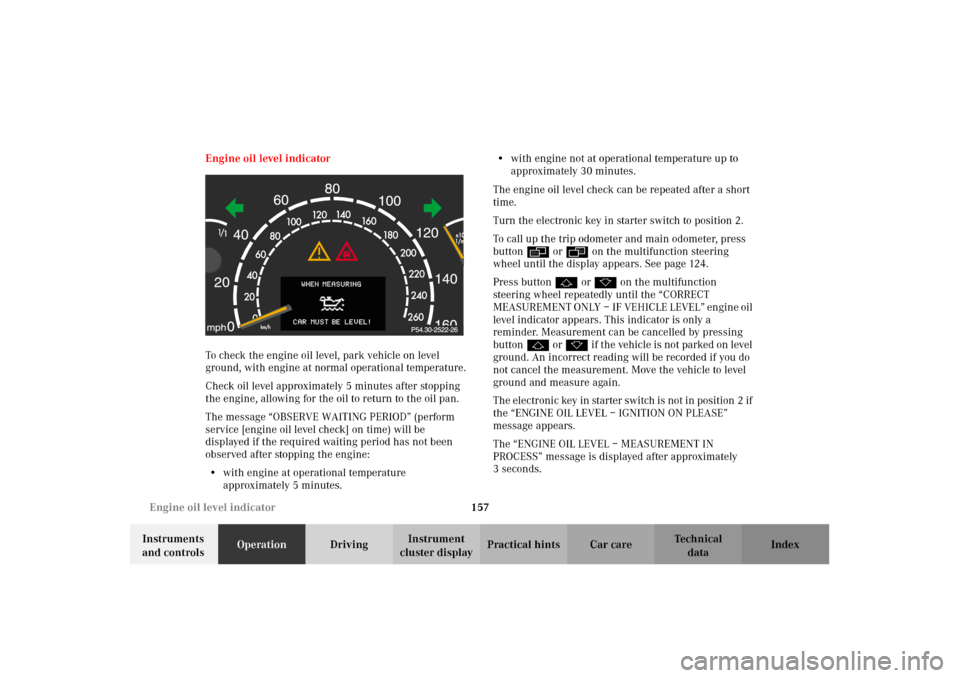 MERCEDES-BENZ CL600 2002 C215 Owners Manual 157 Engine oil level indicator
Te ch n i c a l
data Instruments 
and controlsOperationDrivingInstrument 
cluster displayPractical hints Car care Index Engine oil level indicator
To check the engine oi
