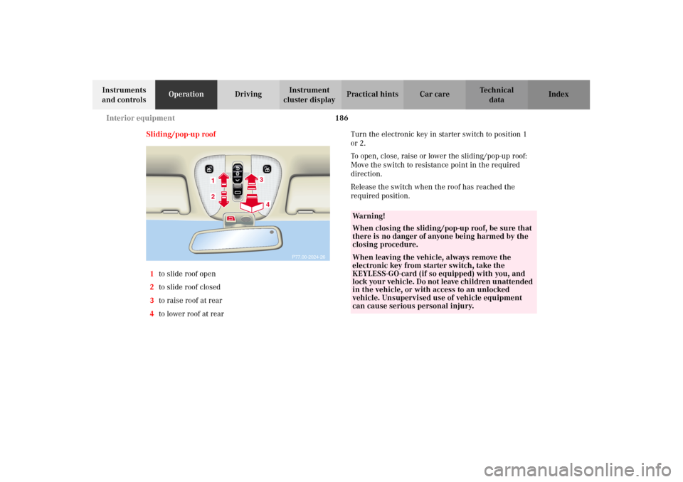 MERCEDES-BENZ CL500 2002 C215 Owners Guide 186 Interior equipment
Te ch n i c a l
data Instruments 
and controlsOperationDrivingInstrument 
cluster displayPractical hints Car care Index
Sliding/pop-up roof
1to slide roof open
2to slide roof cl