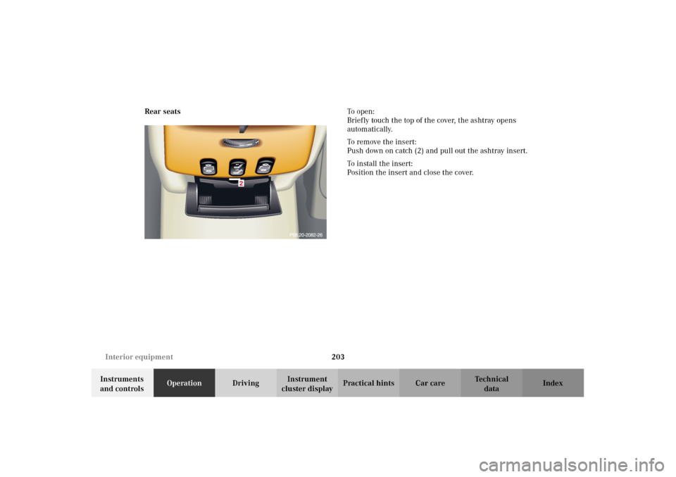 MERCEDES-BENZ CL500 2002 C215 Owners Manual 203 Interior equipment
Te ch n i c a l
data Instruments 
and controlsOperationDrivingInstrument 
cluster displayPractical hints Car care Index Rear seatsTo   o p e n :
Briefly touch the top of the cov