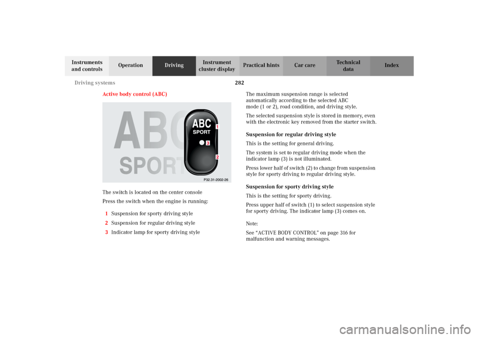MERCEDES-BENZ CL500 2002 C215 Owners Manual 282 Driving systems
Te ch n i c a l
data Instruments
and controlsOperationDrivingInstrument
cluster displayPractical hints Car care Index
Active body control (ABC)
The switch is located on the cente MERCEDES-BENZ CL500 2002 C215 Owners Manual 282 Driving systems
Te ch n i c a l
data Instruments
and controlsOperationDrivingInstrument
cluster displayPractical hints Car care Index
Active body control (ABC)
The switch is located on the cente