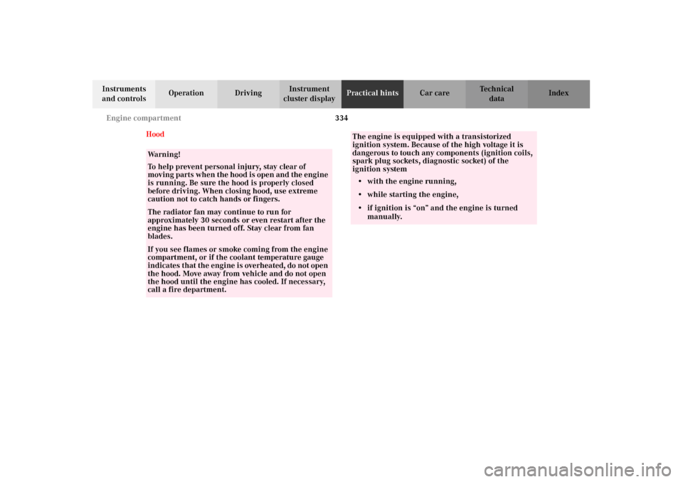 MERCEDES-BENZ CL500 2002 C215 User Guide 334 Engine compartment
Te ch n i c a l
data Instruments 
and controlsOperation DrivingInstrument 
cluster displayPractical hintsCar care Index
Hood
Wa r n i n g !
To help prevent personal injury, stay