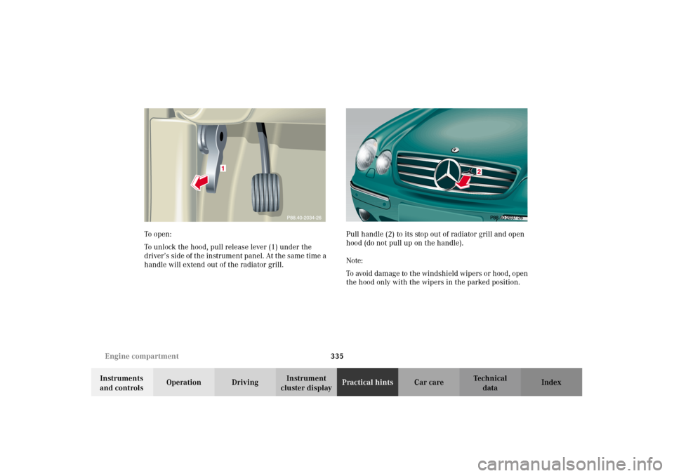 MERCEDES-BENZ CL500 2002 C215 Owners Manual 335 Engine compartment
Te ch n i c a l
data Instruments
and controlsOperation DrivingInstrument
cluster displayPractical hintsCar care Index To o pen :
To unlock the hood, pull release lever (1) und MERCEDES-BENZ CL500 2002 C215 Owners Manual 335 Engine compartment
Te ch n i c a l
data Instruments
and controlsOperation DrivingInstrument
cluster displayPractical hintsCar care Index To o pen :
To unlock the hood, pull release lever (1) und