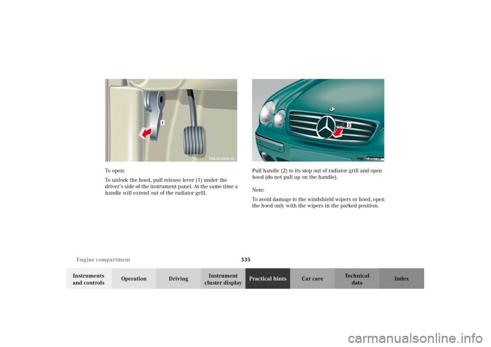 MERCEDES-BENZ CL55AMG 2002 C215 Owners Manual 335 Engine compartment
Te ch n i c a l
data Instruments 
and controlsOperation DrivingInstrument 
cluster displayPractical hintsCar care Index To o pen :
To unlock the hood, pull release lever (1) und