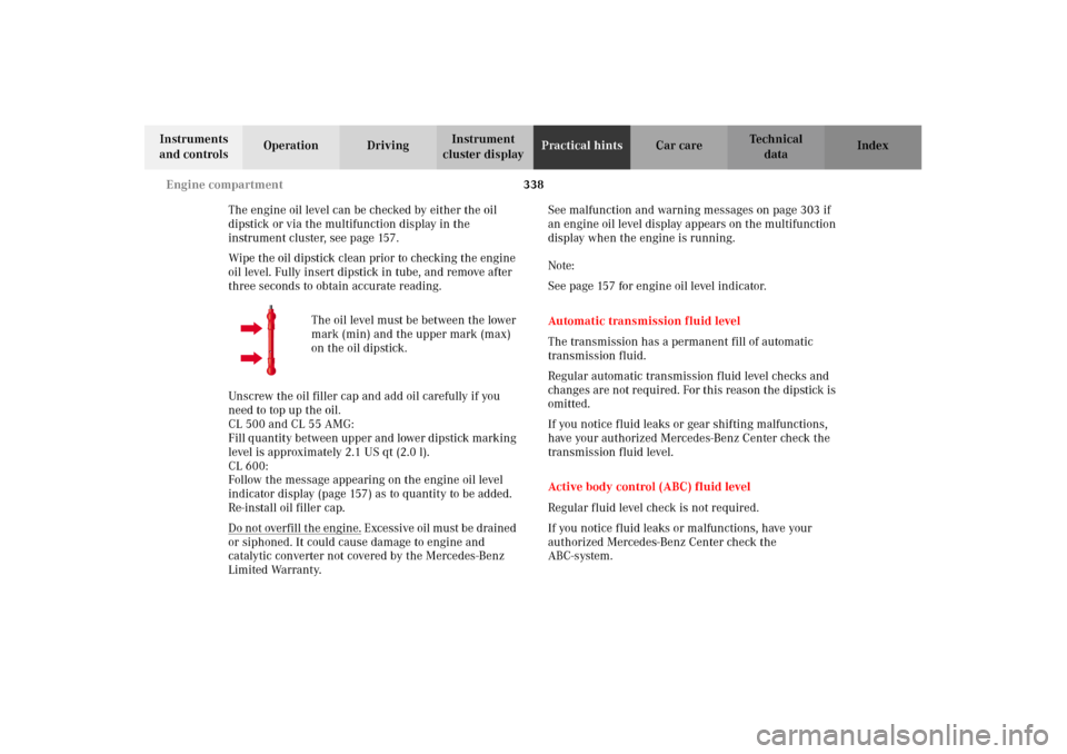 MERCEDES-BENZ CL500 2002 C215 Owners Manual 338 Engine compartment
Te ch n i c a l
data Instruments 
and controlsOperation DrivingInstrument 
cluster displayPractical hintsCar care Index
The engine oil level can be checked by either the oil 
di