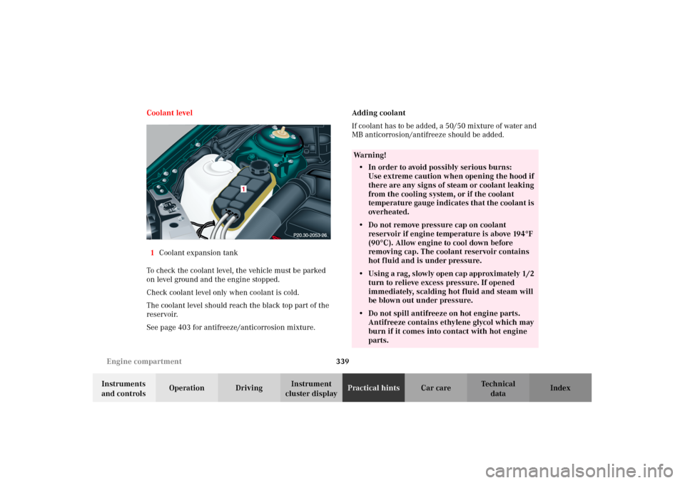 MERCEDES-BENZ CL500 2002 C215 User Guide 339 Engine compartment
Te ch n i c a l
data Instruments 
and controlsOperation DrivingInstrument 
cluster displayPractical hintsCar care Index Coolant level
1Coolant expansion tank
To check the coolan