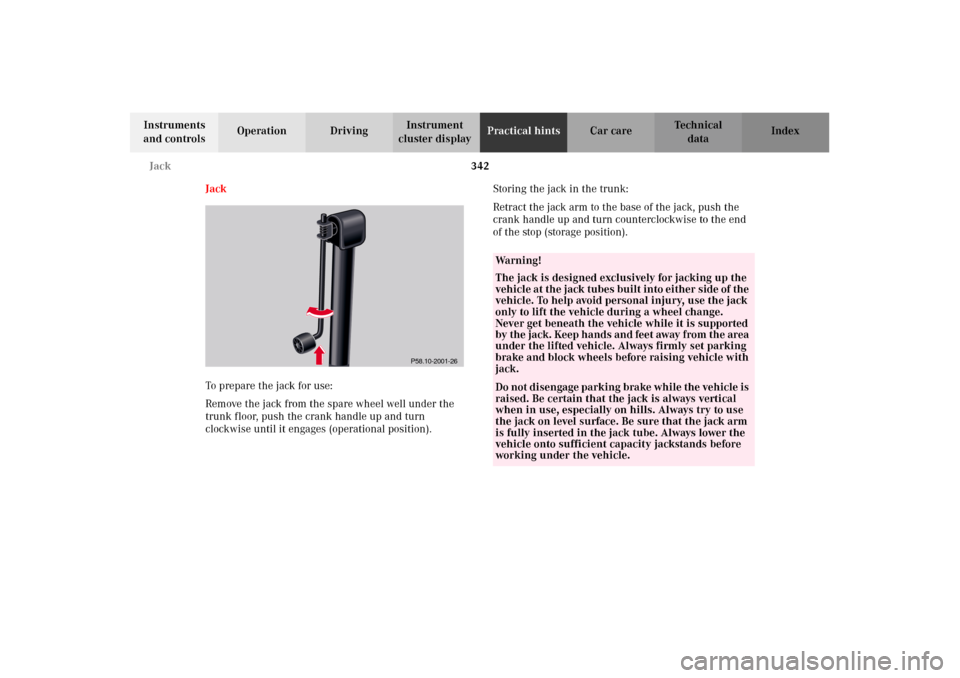 MERCEDES-BENZ CL600 2002 C215 Owners Manual 342 Jack
Te ch n i c a l
data Instruments 
and controlsOperation DrivingInstrument 
cluster displayPractical hintsCar care Index
Jack
To prepare the jack for use:
Remove the jack from the spare wheel 