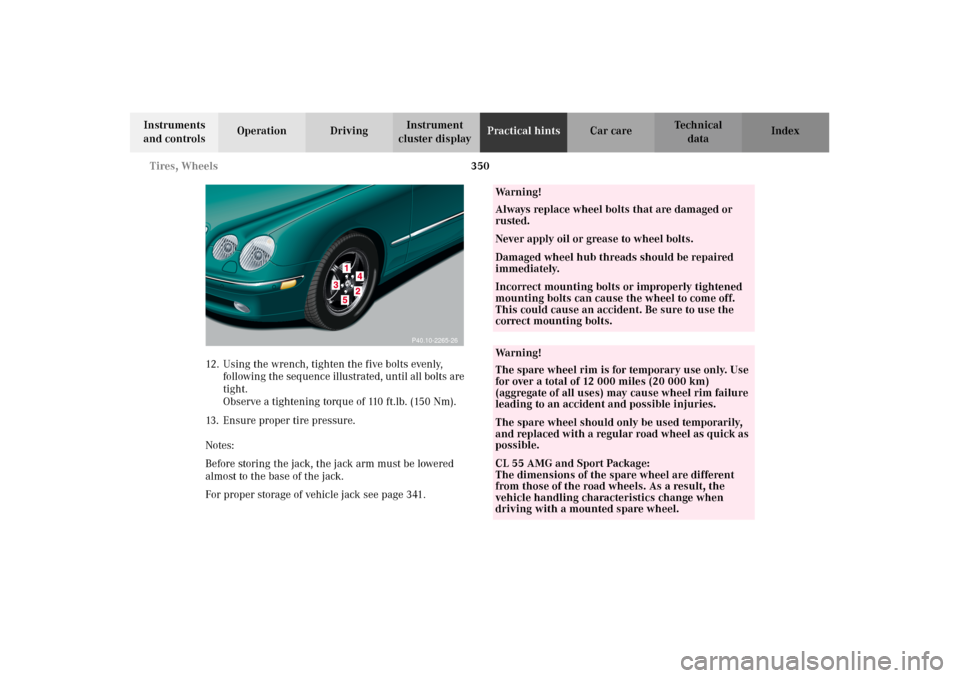 MERCEDES-BENZ CL500 2002 C215 Owners Manual 350 Tires, Wheels
Te ch n i c a l
data Instruments
and controlsOperation DrivingInstrument
cluster displayPractical hintsCar care Index
12. Using the wrench, tighten the five bolts evenly,
followin MERCEDES-BENZ CL500 2002 C215 Owners Manual 350 Tires, Wheels
Te ch n i c a l
data Instruments
and controlsOperation DrivingInstrument
cluster displayPractical hintsCar care Index
12. Using the wrench, tighten the five bolts evenly,
followin