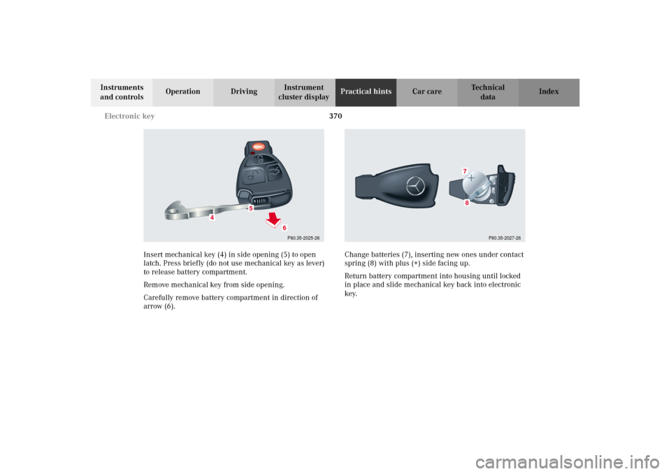 MERCEDES-BENZ CL500 2002 C215 Owners Manual 370 Electronic key
Te ch n i c a l
data Instruments 
and controlsOperation DrivingInstrument 
cluster displayPractical hintsCar care Index
Insert mechanical key (4) in side opening (5) to open 
latch.