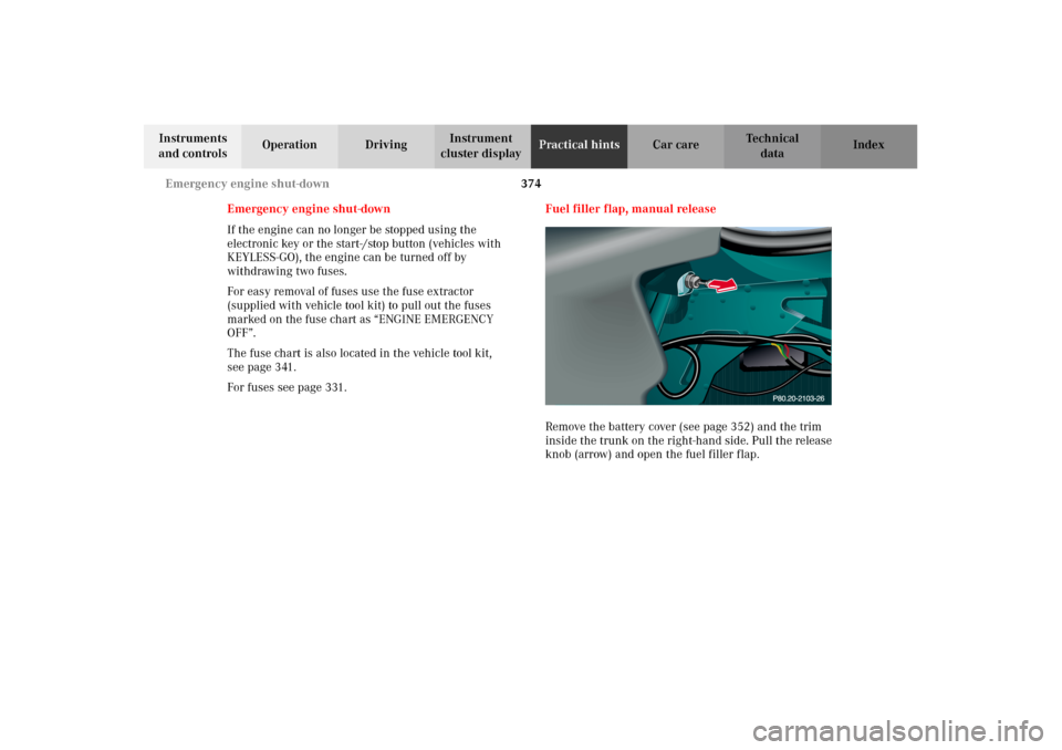 MERCEDES-BENZ CL600 2002 C215 Owners Manual 374 Emergency engine shut-down
Te ch n i c a l
data Instruments 
and controlsOperation DrivingInstrument 
cluster displayPractical hintsCar care Index
Emergency engine shut-down
If the engine can no l