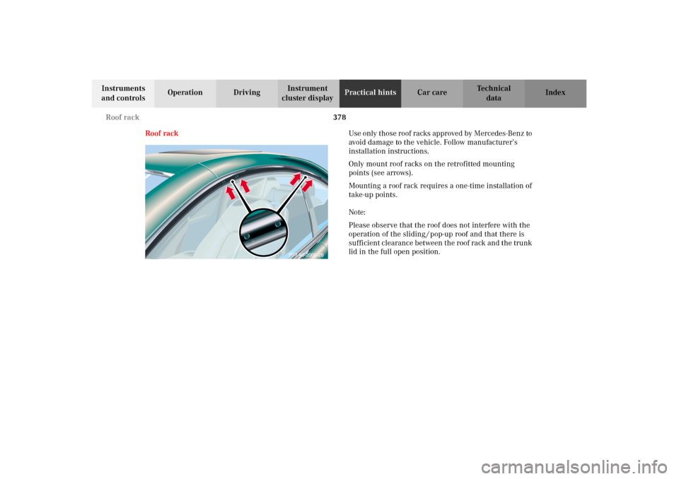 MERCEDES-BENZ CL500 2002 C215 Owners Manual 378 Roof rack
Te ch n i c a l
data Instruments
and controlsOperation DrivingInstrument
cluster displayPractical hintsCar care Index
Roof rackUse only those roof racks approved by Mercedes-Benz to
a MERCEDES-BENZ CL500 2002 C215 Owners Manual 378 Roof rack
Te ch n i c a l
data Instruments
and controlsOperation DrivingInstrument
cluster displayPractical hintsCar care Index
Roof rackUse only those roof racks approved by Mercedes-Benz to
a